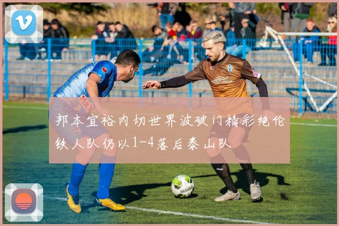 邦本宜裕内切世界波破门精彩绝伦铁人队仍以1-4落后泰山队