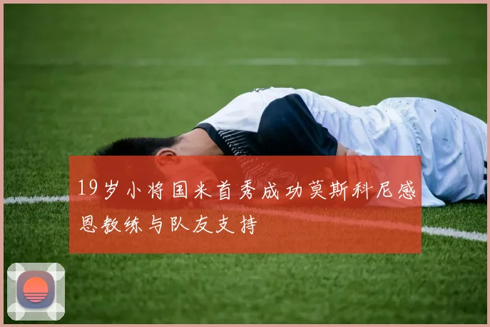 19岁小将国米首秀成功莫斯科尼感恩教练与队友支持