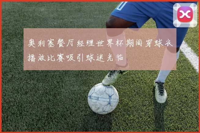 奥利塞餐厅经理世界杯期间穿球衣播放比赛吸引球迷光临