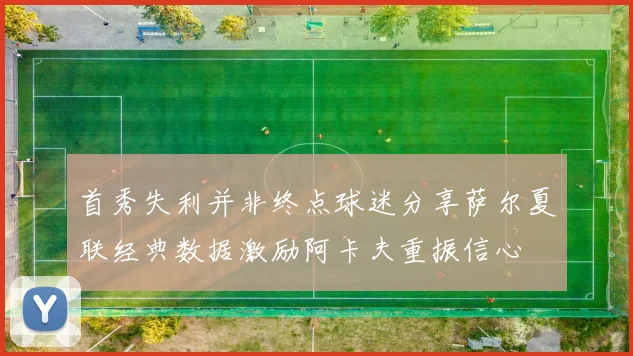 首秀失利并非终点球迷分享萨尔夏联经典数据激励阿卡夫重振信心