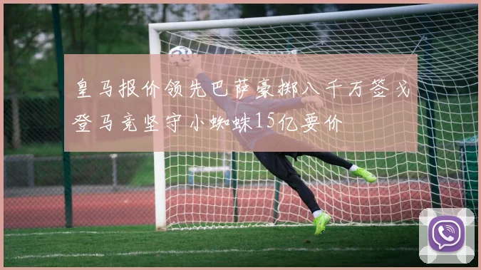 皇马报价领先巴萨豪掷八千万签戈登马竞坚守小蜘蛛15亿要价