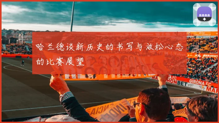 哈兰德谈新历史的书写与放松心态的比赛展望