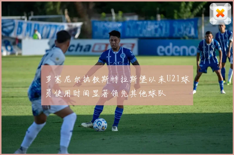 罗塞尼尔执教斯特拉斯堡以来U21球员使用时间显著领先其他球队