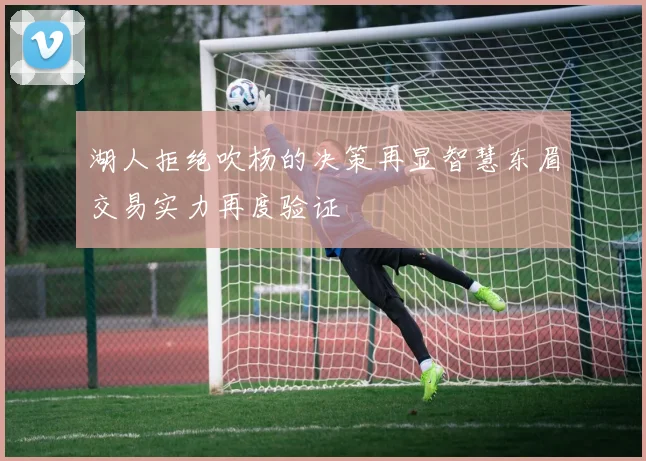 湖人拒绝吹杨的决策再显智慧东眉交易实力再度验证