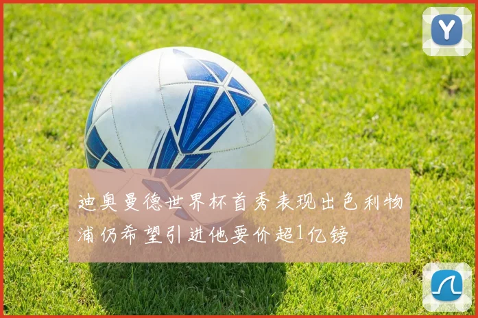 迪奥曼德世界杯首秀表现出色利物浦仍希望引进他要价超1亿镑