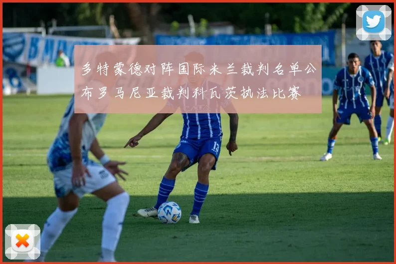 多特蒙德对阵国际米兰裁判名单公布罗马尼亚裁判科瓦茨执法比赛