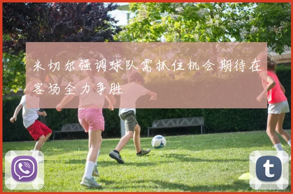 米切尔强调球队需抓住机会期待在客场全力争胜